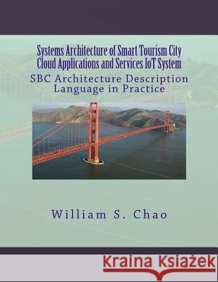 Systems Architecture of Smart Tourism City Cloud Applications and Services Iot System: SBC Architecture Description Language in Practice Dr William S. Chao 9781514864500 Createspace