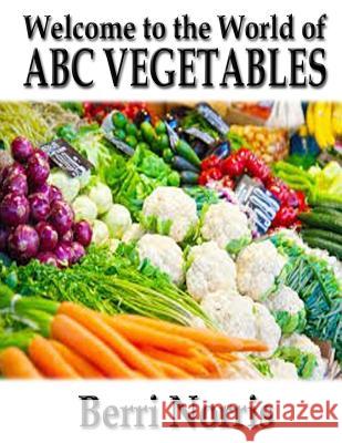 Welcome to the World of ABC Vegetables Berri Norris 9781514864807 Createspace