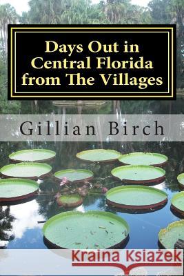 Days Out in Central Florida from The Villages: 15 places to visit and things to do near The Villages, Florida Birch, Gillian 9781514867761 Createspace