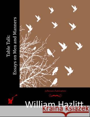 Table Talk: Essays on Men and Manners William Hazlitt 9781514869260