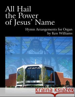 All Hail the Power of Jesus' Name: Organ Arrangements Ken Williams 9781514870396 Createspace Independent Publishing Platform