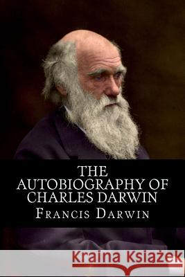 The Autobiography of Charles Darwin Francis Darwin 1. Books 9781514871188 Createspace