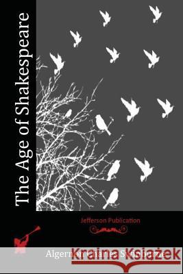 The Age of Shakespeare Algernon Charles Swinburne 9781514872253 Createspace