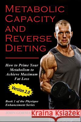Metabolic Capacity and Reverse Dieting: How To Prime Your Metabolism And Achieve Maximum Fat Loss Gorman, John 9781514875896