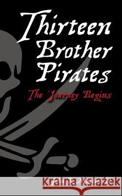 Thirteen Brother Pirates: The Journey Begins John R. Matto 9781514876534