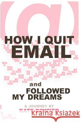 How I Quit eMail & Followed My Dreams Kate Bowyer 9781514877463