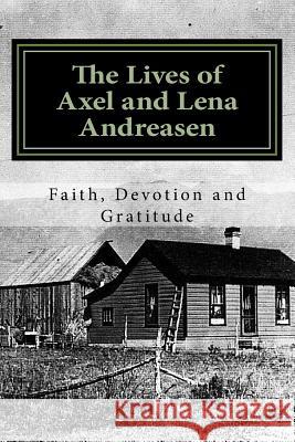 The Lives of Axel and Lena Andreasen: Faith, Devotion and Gratitude Axel Ferdinand Andreasen Cal Juel Andreasen Anna Lena Andreasen 9781514879078