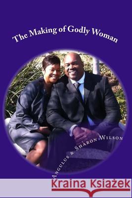 The Making of Godly Woman Dr Angulus D. Wilso Sis Sharon a. Wilson 9781514879276 Createspace
