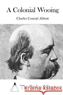 A Colonial Wooing Charles Conrad Abbott The Perfect Library 9781514880616