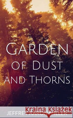 Garden of Dust and Thorns Jeffrey Aaron Miller 9781514882252 Createspace