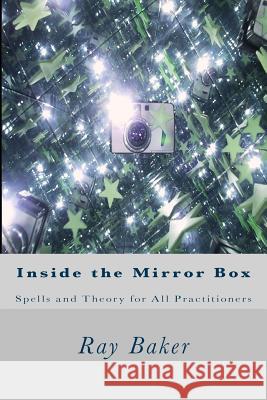 Inside the Mirror Box: Spells and Theory for All Practitioners Ray Baker 9781514882351 Createspace Independent Publishing Platform