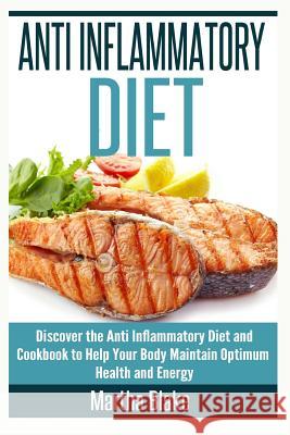 Anti Inflammatory Diet: Discover the Anti Inflammatory Diet and Cookbook to Help Your Body Maintain Optimum Health and Energy Martha Blake 9781514883334