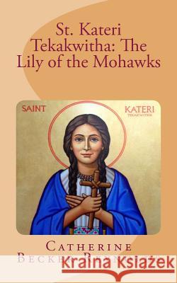 St. Kateri Tekakwitha: The Lily of the Mohawks Catherine Becker Reynolds 9781514888353 Createspace