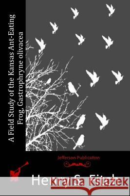 A Field Study of the Kansas Ant-Eating Frog, Gastrophryne olivacea Fitch, Henry S. 9781514888377 Createspace