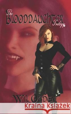 The Blooddaughter Trilogy: Second Blood - - Blood Huntress - - Blood Reprisal Wil Ogden 9781514888575