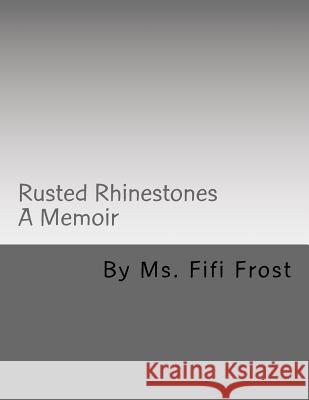 Rusted Rhinestones: A Memoir by Ms Fifi Frost Frost, Fifi 9781514890677 Createspace