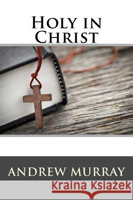 Holy in Christ Andrew Murray 9781514891704 Createspace