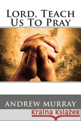 Lord, Teach Us To Pray Murray, Andrew 9781514891728 Createspace