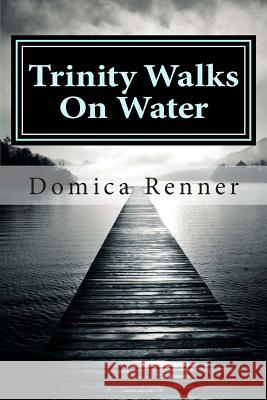 Trinity Walks On Water: Part One: The Healing Renner, Domica 9781514892084 Createspace