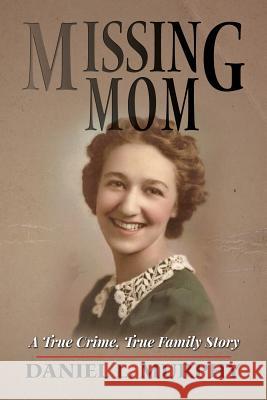 Missing Mom: A True Crime, True Family Story Daniel L. Murphy 9781514893401