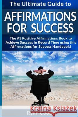 Affirmations For Success - Ryan Cooper: The Ultimate Guide To Affirmations And Manifestation! Affirmations, Manifestation, And The Law Of Attraction T Cooper, Ryan 9781514894910