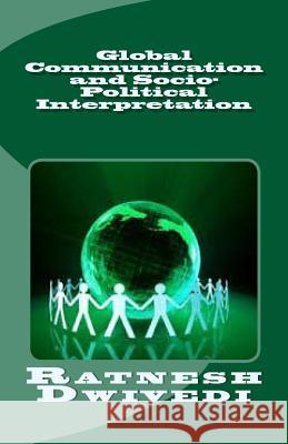 Global Communication and Socio-Political Interpretation Ratnesh Dwivedi 9781514897706