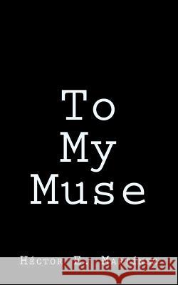 To my Muse Martinez, Hector E. 9781514897751