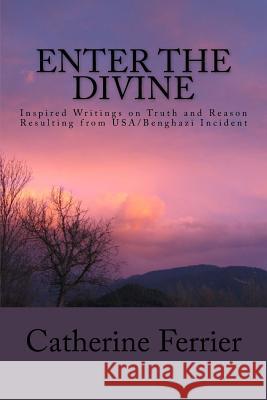 Enter the Divine: Inspired Writings on Truth and Reason Resulting from Usa/Benghazi Incident Ferrier, Catherine 9781514898109