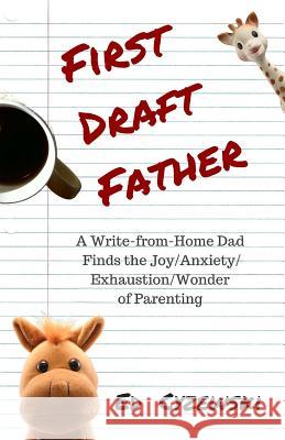 First Draft Father: A Write-from-Home Dad Finds the Joy/Anxiety/ Exhaustion/Wonder of Parenting Cyzewski, Ed 9781515002475