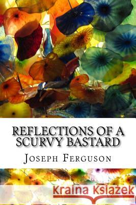 Reflections of a Scurvy Bastard Mr Joseph F. Ferguson 9781515003281