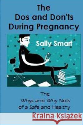 The Dos and Don'ts During Pregnancy: The Whys and Why Nots of a Safe and Healthy Pregnancy Smart, Sally 9781515004004 Createspace
