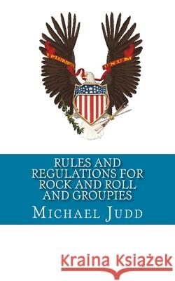 Rules and Regulations for Rock and Roll and Groupies Michael Judd 9781515008194 Createspace Independent Publishing Platform