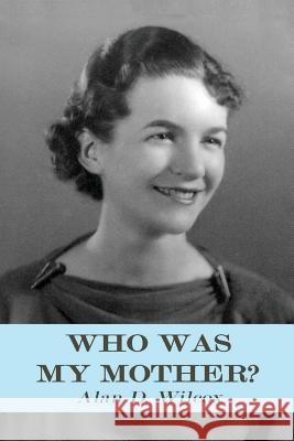Who Was My Mother?: A Search for Understanding Alan D. Wilcox 9781515008736 Createspace