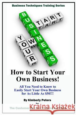 How to Start Your Own Business!: All Your Need to Know to Easily Start Your Own Business for Less than $50! Peters, Kimberly 9781515009641
