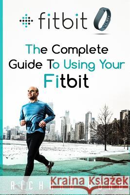 Fitbit: The Complete Guide To Using Fitbit For Weight Loss and Increased Performance Bond, Richard 9781515009726 Createspace