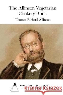 The Allinson Vegetarian Cookery Book Thomas Richard Allinson The Perfect Library 9781515010517 Createspace