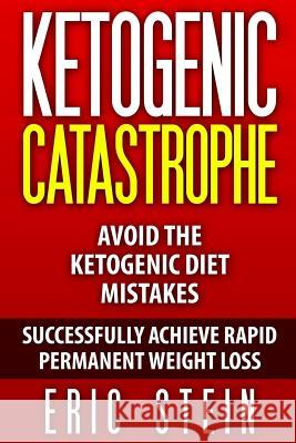 Ketogenic Catastrophe: Avoid The Ketogenic Diet Mistakes (and STAY in Ketosis!) Stein, Eric 9781515012238