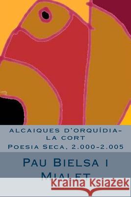 alcaiques d'orquídia-la cort: Poesia Seca, 2.000-2.005 Mialet, Pau Bielsa 9781515012283 Createspace