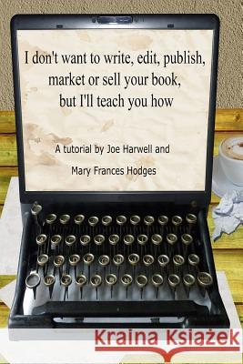 I don't want to write, edit, publish, market or sell your book, but I'll teach you how Hodges, Mary Frances 9781515012467