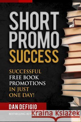 Short Promo Success: How To Run Successful Free Promotions In Just One Day! Defigio, Dan 9781515012672 Createspace