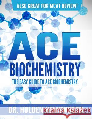 Ace Biochemistry!: The EASY Guide to Ace Biochemistry Hemsworth, Holden 9781515013099 Createspace