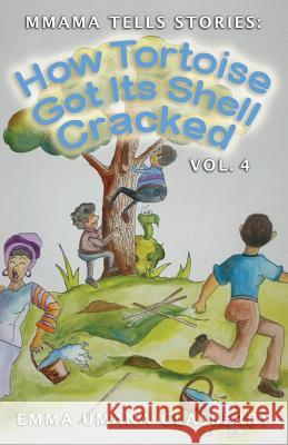 Mmama Tells Stories: How Tortoise Got Its Shell Cracked, Vol. 4 Emma Umana Clasberry 9781515014713 Createspace