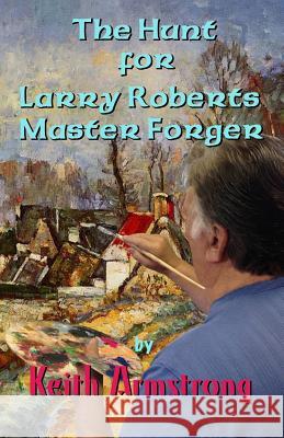 The Hunt For Larry Roberts, Master Forger Armstrong, Keith 9781515016441