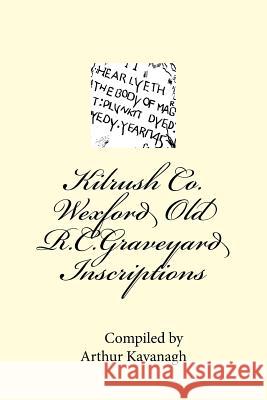 Kilrush Co. Wexford Old R.C.Graveyard Inscriptions Arthur Kavanagh 9781515017493 Createspace Independent Publishing Platform