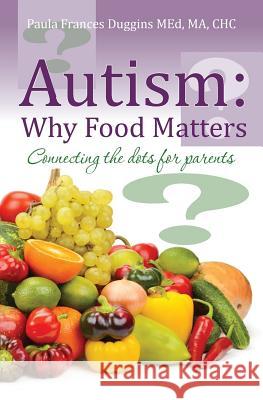 Autism: Why Food Matters: Connecting the dots for parents Duggins Med, Ma Chc Paula Frances 9781515017615 Createspace