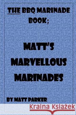 Matt's Marvellous Marinades MR Matt Parker 9781515019336 Createspace