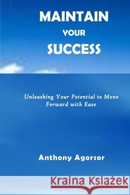 Maintain your Success: Unleashing your potential to move forward with ease Agorsor, Anthony 9781515020165 Createspace