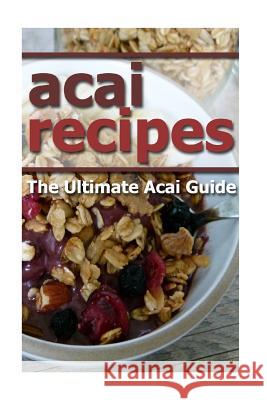 Acai Recipes: The Ultimate Acai Guide Mary Ann Templeton 9781515020226 Createspace