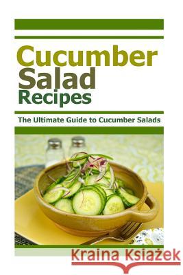 Cucumber Salad Recipes: The Ultimate Guide to Cumber Salads Mary Ann Templeton 9781515020400 Createspace
