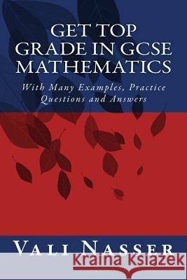Get Top Grade in GCSE Mathematics: With Many Examples, Practice Questions and Answers Nasser, Vali 9781515020950